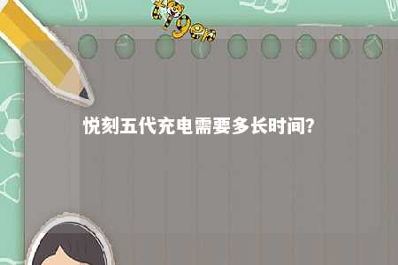 悦刻五代充电需要多长时间�？ 